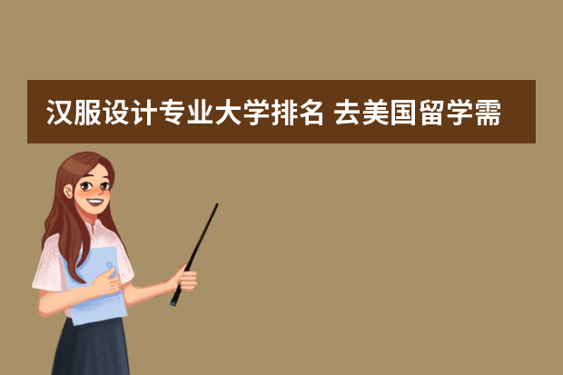 汉服设计专业大学排名 去美国留学需要带什么东西